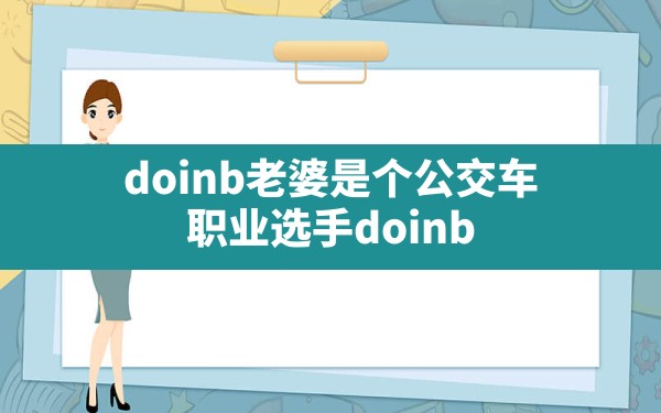 doinb老婆是个公交车,职业选手doinb - 六五手游网