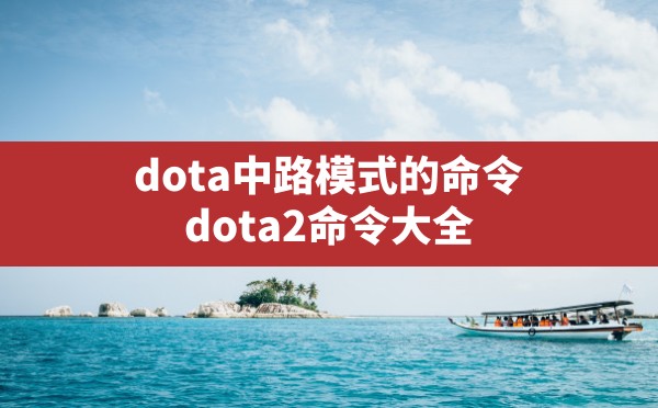 dota中路模式的命令,dota2命令大全 - 六五手游网