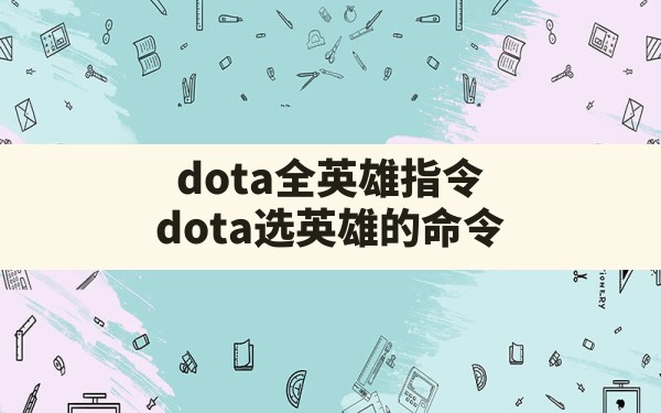 dota全英雄指令,dota选英雄的命令 - 六五手游网