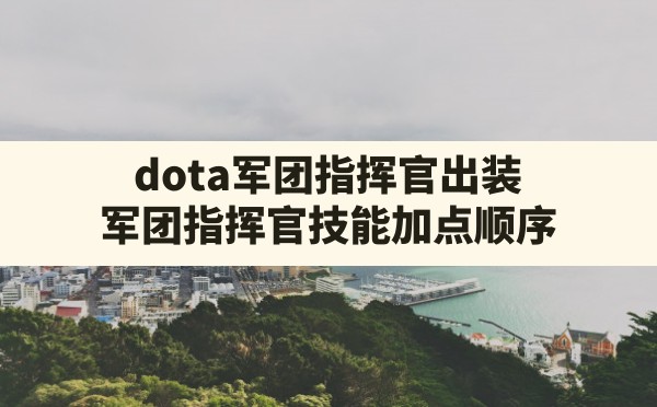 dota军团指挥官出装(军团指挥官技能加点顺序) - 六五手游网