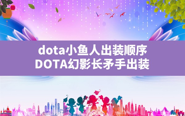 dota小鱼人出装顺序,DOTA幻影长矛手出装 - 六五手游网