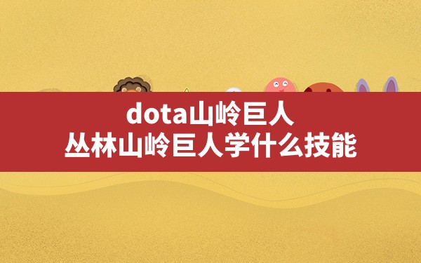 dota山岭巨人(丛林山岭巨人学什么技能) - 六五手游网