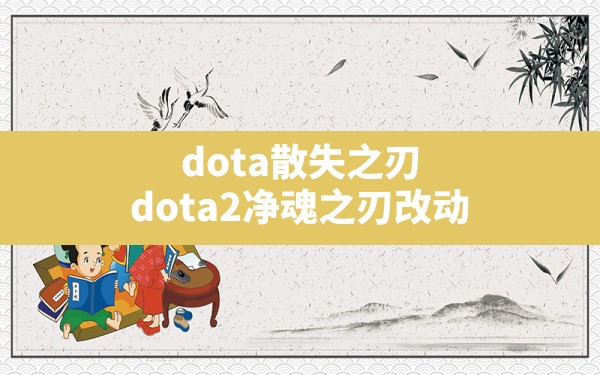 dota散失之刃(dota2净魂之刃改动) - 六五手游网