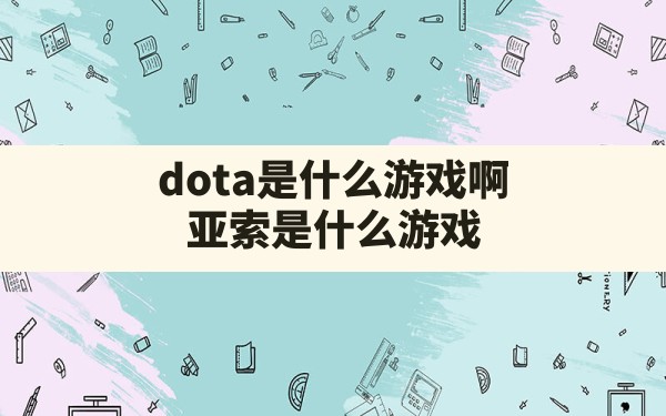 dota是什么游戏啊,亚索是什么游戏 - 六五手游网