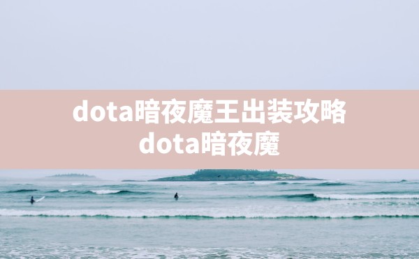 dota暗夜魔王出装攻略,dota暗夜魔王出装17173 - 六五手游网