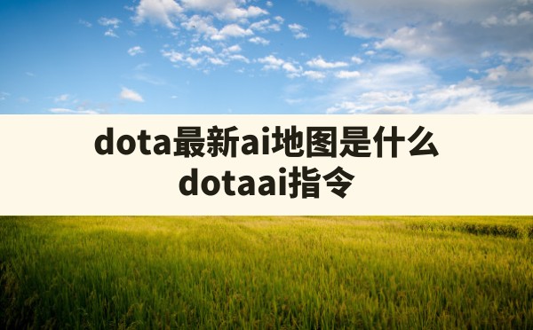 dota最新ai地图是什么(dota ai指令) - 六五手游网