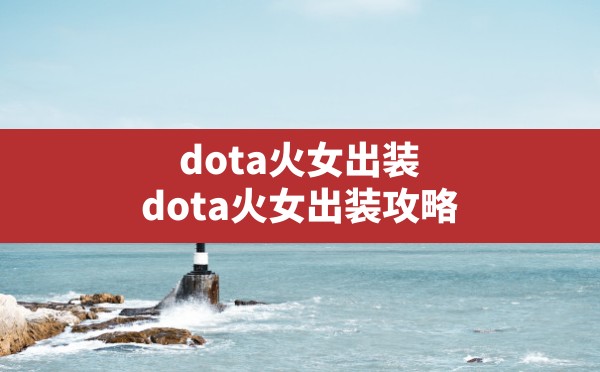 dota火女出装,dota火女出装攻略 - 六五手游网