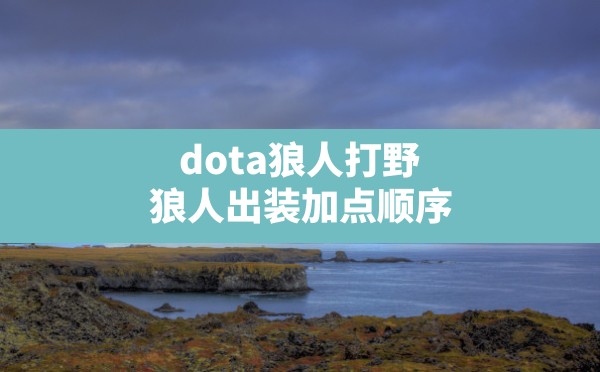 dota狼人打野,狼人出装加点顺序 - 六五手游网