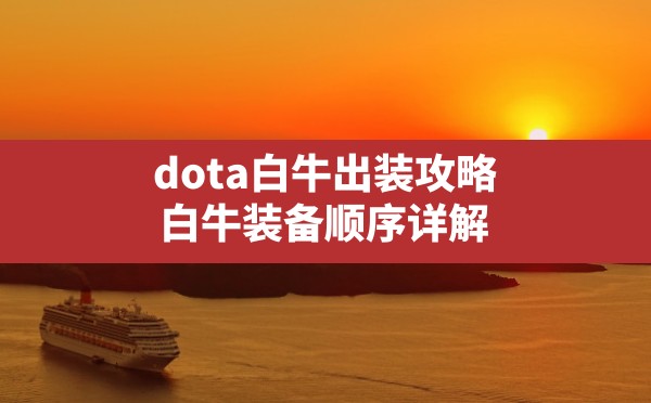 dota白牛出装攻略,白牛装备顺序详解 - 六五手游网