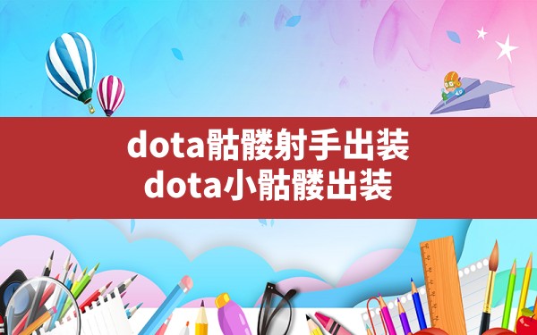 dota骷髅射手出装(dota小骷髅出装) - 六五手游网