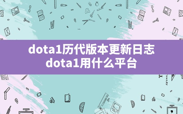 dota1历代版本更新日志,dota1用什么平台 - 六五手游网