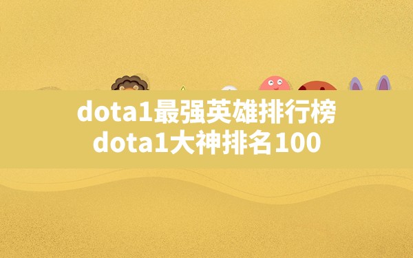 dota1最强英雄排行榜,dota1大神排名100 - 六五手游网