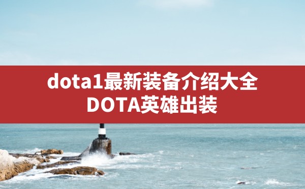 dota1最新装备介绍大全,DOTA英雄出装 - 六五手游网