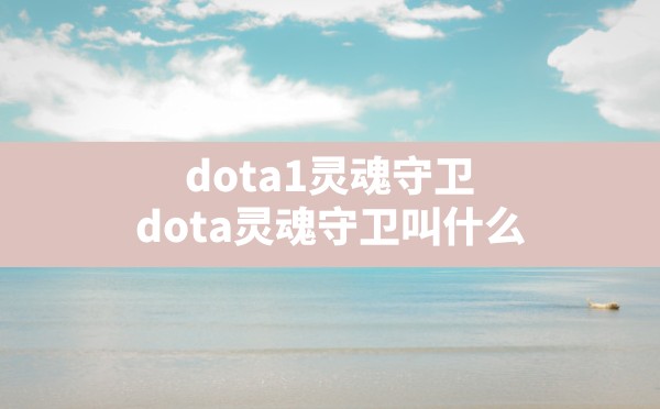 dota1灵魂守卫,dota灵魂守卫叫什么 - 六五手游网