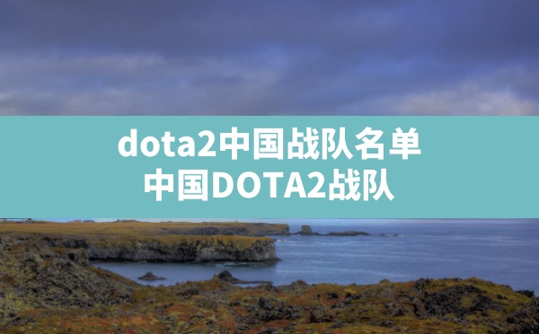 dota2中国战队名单(中国DOTA2战队) - 六五手游网