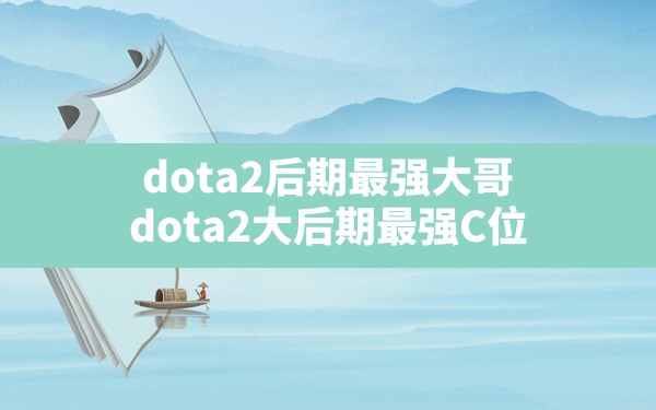 dota2后期最强大哥,dota2大后期最强C位 - 六五手游网