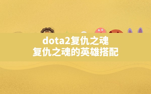 dota2复仇之魂(复仇之魂的英雄搭配) - 六五手游网