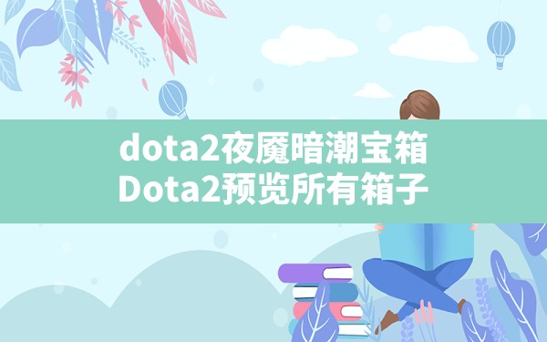 dota2夜魇暗潮宝箱,Dota2预览所有箱子 - 六五手游网