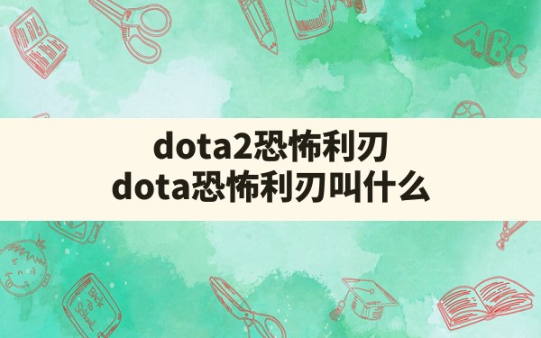 dota2恐怖利刃(dota恐怖利刃叫什么) - 六五手游网