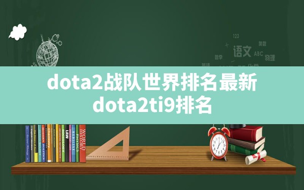 dota2战队世界排名最新(dota2ti9排名) - 六五手游网