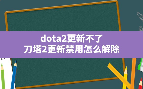 dota2更新不了(刀塔2更新禁用怎么解除) - 六五手游网