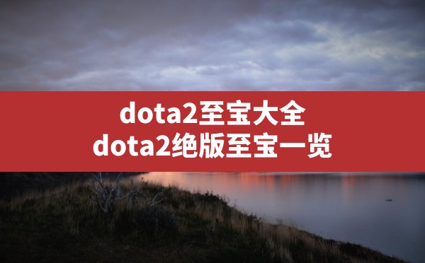 dota2至宝大全,dota2绝版至宝一览 - 六五手游网