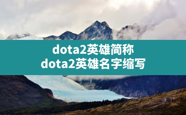 dota2英雄简称(dota2英雄名字缩写) - 六五手游网