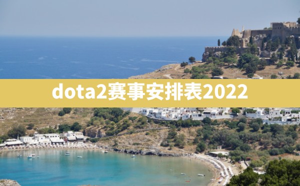 dota2赛事安排表2022 - 六五手游网