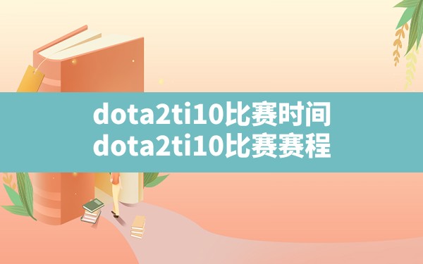 dota2ti10比赛时间,dota2ti10比赛赛程 - 六五手游网