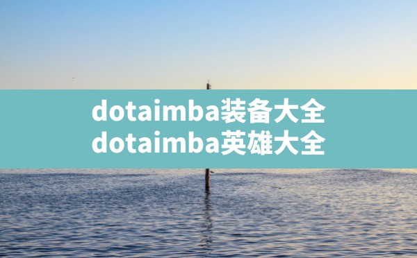 dotaimba装备大全,dotaimba英雄大全 - 六五手游网