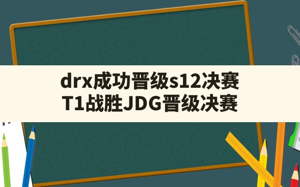 drx成功晋级s12决赛(T1战胜JDG晋级决赛) - 六五手游网