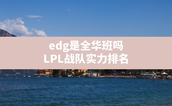 edg是全华班吗,LPL战队实力排名 - 六五手游网