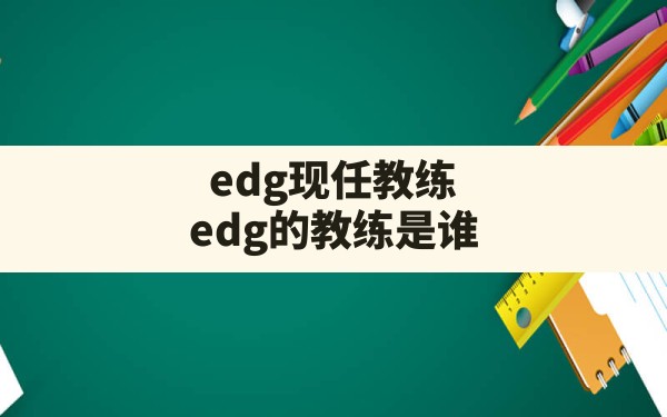 edg现任教练,edg的教练是谁 - 六五手游网