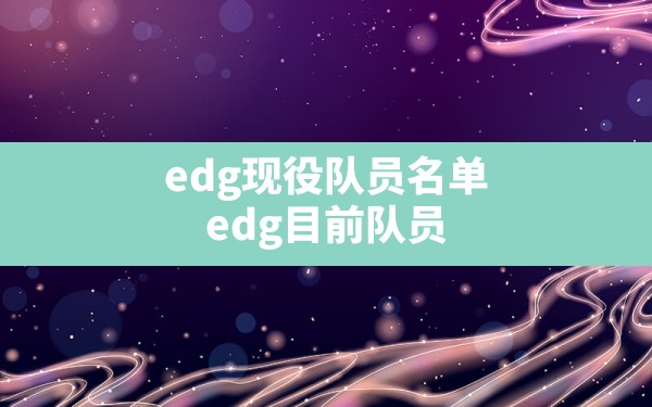 edg现役队员名单,edg目前队员 - 六五手游网