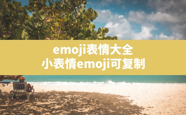 emoji表情大全(小表情emoji可复制) - 六五手游网