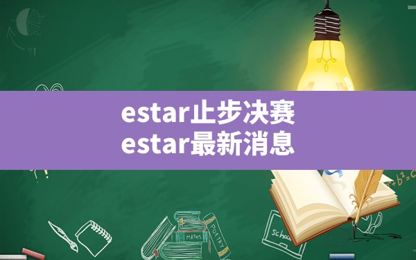 estar止步决赛(estar最新消息) - 六五手游网