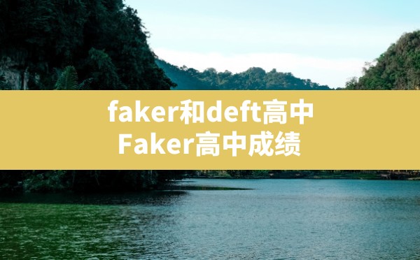 faker和deft高中,Faker高中成绩 - 六五手游网