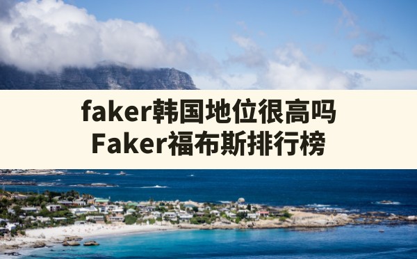 faker韩国地位很高吗,Faker福布斯排行榜 - 六五手游网