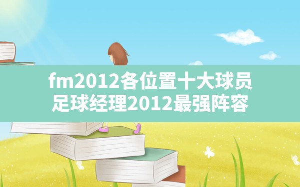 fm2012各位置十大球员(足球经理2012最强阵容) - 六五手游网