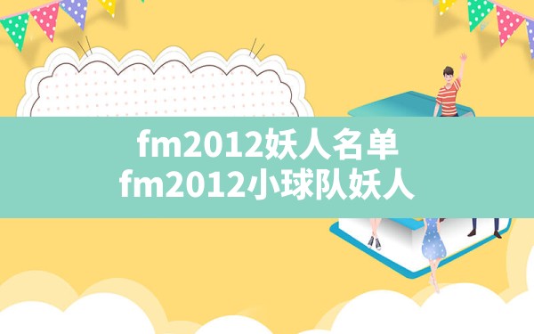 fm2012妖人名单,fm2012小球队妖人 - 六五手游网