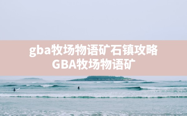 gba牧场物语矿石镇攻略,GBA牧场物语矿石镇证书有什么用 - 六五手游网