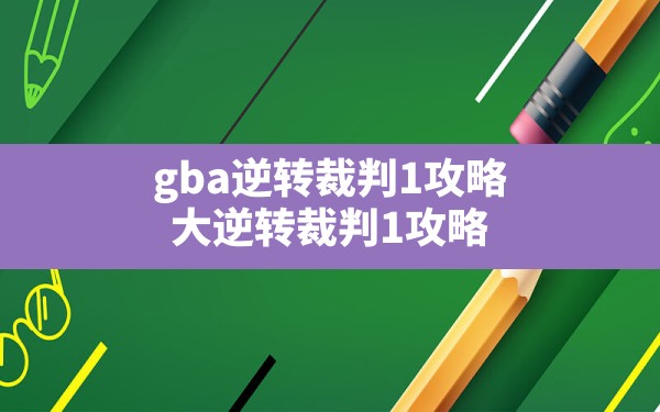 gba逆转裁判1攻略,大逆转裁判1 攻略 - 六五手游网