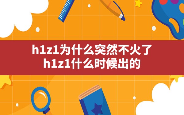 h1z1为什么突然不火了,h1z1什么时候出的 - 六五手游网