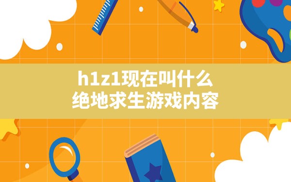 h1z1现在叫什么,绝地求生游戏内容 - 六五手游网