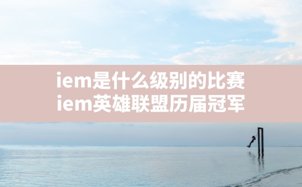 iem是什么级别的比赛(iem英雄联盟历届冠军) - 六五手游网