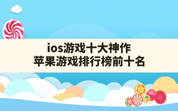 ios游戏十大神作(苹果游戏排行榜前十名) - 六五手游网