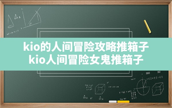 kio的人间冒险攻略推箱子,kio人间冒险女鬼推箱子 - 六五手游网