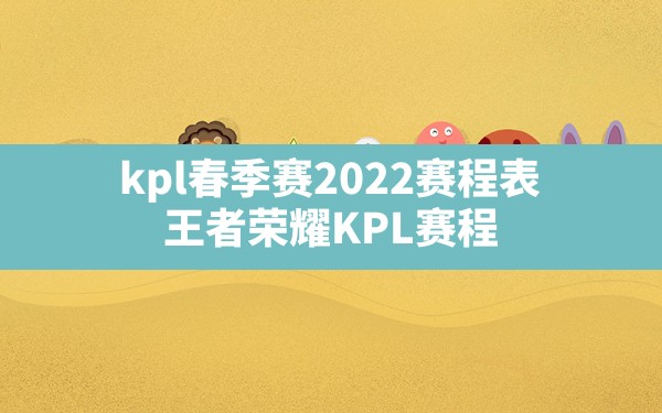 kpl春季赛2022赛程表(王者荣耀KPL赛程) - 六五手游网