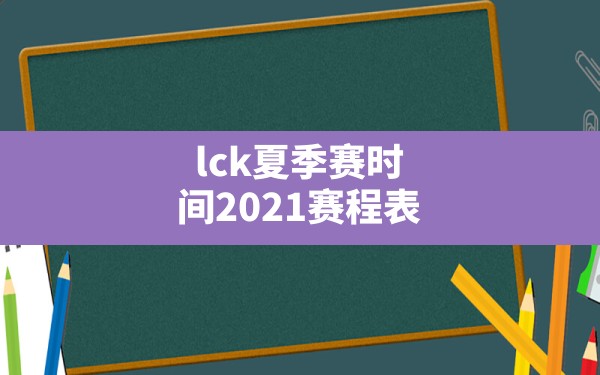 lck夏季赛时间2021赛程表,lck冬季赛比赛时间 - 六五手游网