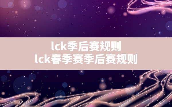 lck季后赛规则(lck春季赛季后赛规则) - 六五手游网